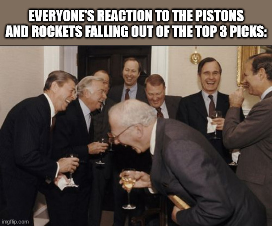 Unbelievable | EVERYONE'S REACTION TO THE PISTONS AND ROCKETS FALLING OUT OF THE TOP 3 PICKS: | image tagged in memes,laughing men in suits | made w/ Imgflip meme maker