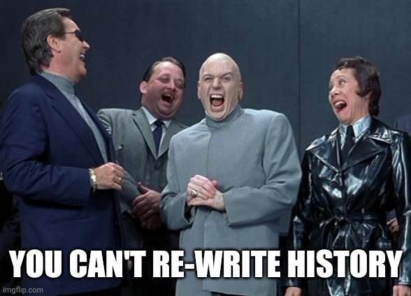 Laughing Villains Meme | YOU CAN'T RE-WRITE HISTORY | image tagged in memes,laughing villains | made w/ Imgflip meme maker