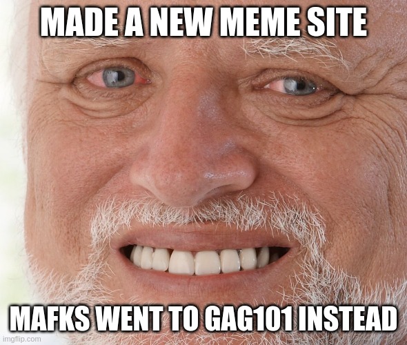 Working on 9giggle.com for a few days now. | MADE A NEW MEME SITE; MAFKS WENT TO GAG101 INSTEAD | image tagged in hide the pain harold | made w/ Imgflip meme maker