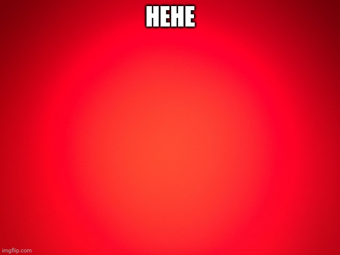 Red Background | HEHE | image tagged in red background | made w/ Imgflip meme maker