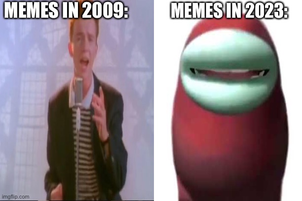 Memes over the years | MEMES IN 2009:; MEMES IN 2023: | image tagged in memes,rick astley,sussy,amogus | made w/ Imgflip meme maker