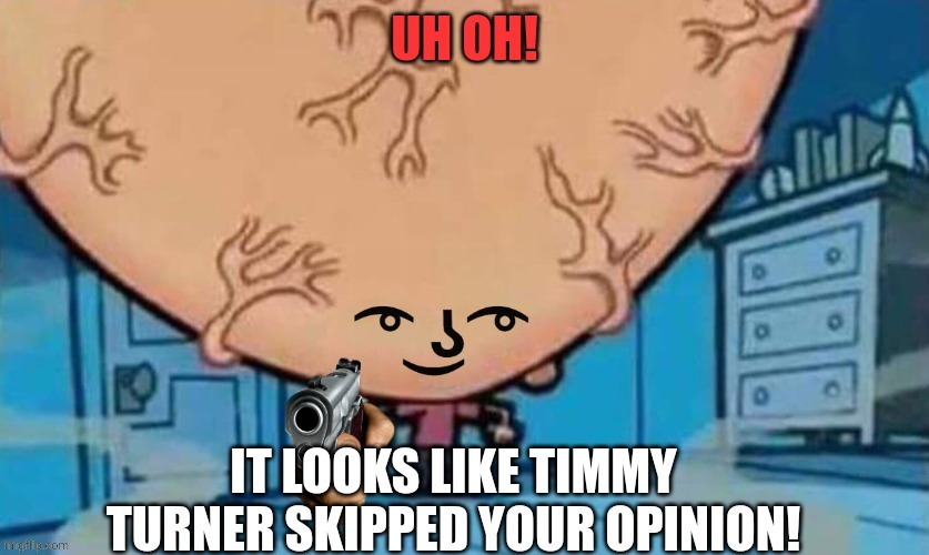 image tagged in timmy skips your opinion | made w/ Imgflip meme maker