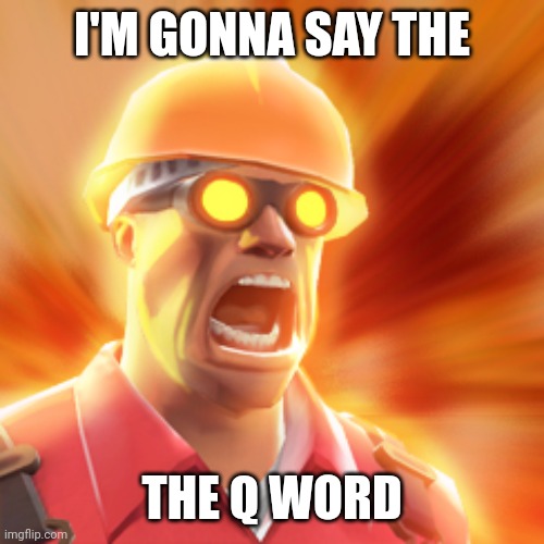 TF2 Engineer | I'M GONNA SAY THE THE Q WORD | image tagged in tf2 engineer | made w/ Imgflip meme maker