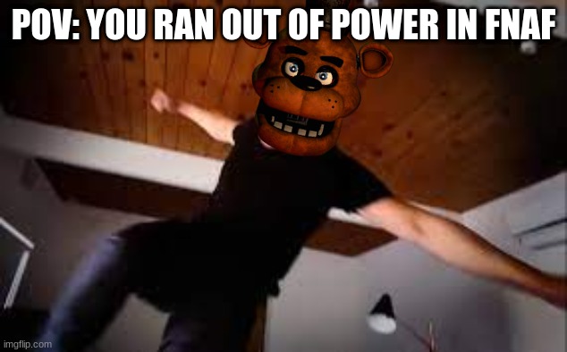 fnaf meme | POV: YOU RAN OUT OF POWER IN FNAF | image tagged in five nights at freddys | made w/ Imgflip meme maker