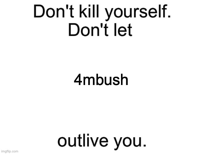 dkys | 4mbush | image tagged in don't kill yourself don't let blank outlive you | made w/ Imgflip meme maker