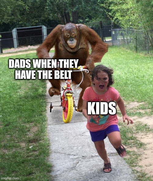Run kids?? | DADS WHEN THEY HAVE THE BELT; KIDS | image tagged in orangutan chasing girl on a tricycle | made w/ Imgflip meme maker