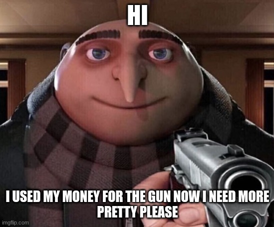 Gru Gun | HI; I USED MY MONEY FOR THE GUN NOW I NEED MORE
PRETTY PLEASE | image tagged in gru gun | made w/ Imgflip meme maker