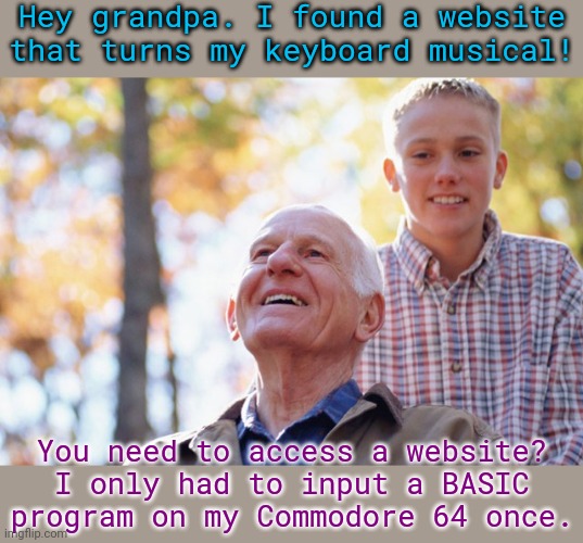 Computer magazines had all kinds of programs to try back then. | Hey grandpa. I found a website that turns my keyboard musical! You need to access a website? I only had to input a BASIC program on my Commodore 64 once. | image tagged in old man young man,technology,good old days,historical,discovery | made w/ Imgflip meme maker