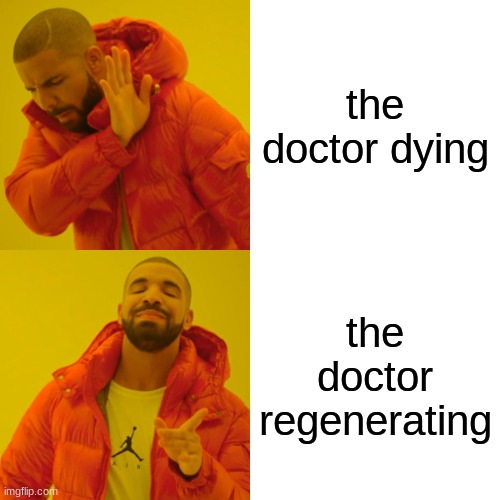 Drake Hotline Bling | the doctor dying; the doctor regenerating | image tagged in memes,drake hotline bling | made w/ Imgflip meme maker