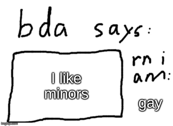BDA said that not me | I like minors; gay | image tagged in official badlydrawnaxolotl announcement temp | made w/ Imgflip meme maker