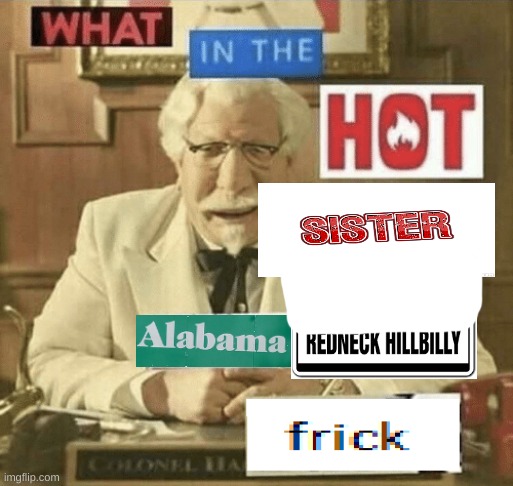 what in the hot crispy kentucky fried frick | image tagged in what in the hot crispy kentucky fried frick | made w/ Imgflip meme maker