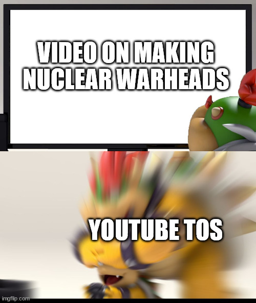 Bowser and Bowser Jr. NSFW | VIDEO ON MAKING NUCLEAR WARHEADS; YOUTUBE TOS | image tagged in bowser and bowser jr nsfw | made w/ Imgflip meme maker