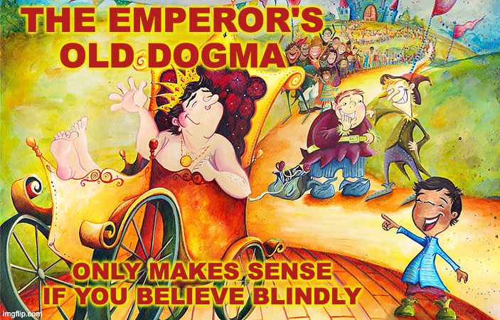 For the rest of us, he's just naked | THE EMPEROR'S
OLD DOGMA; ONLY MAKES SENSE
IF YOU BELIEVE BLINDLY | image tagged in emperor's new clothes,religion,delusion | made w/ Imgflip meme maker