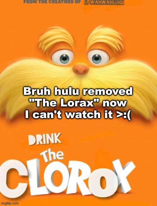 Like why would they do that? Massive L | Bruh hulu removed "The Lorax" now I can't watch it >:( | image tagged in clorox | made w/ Imgflip meme maker