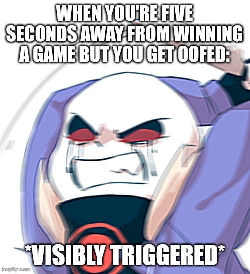 Trust me, it's happened to me a LOT. | WHEN YOU'RE FIVE SECONDS AWAY FROM WINNING A GAME BUT YOU GET OOFED: | image tagged in and,it's,not funny,at all | made w/ Imgflip meme maker