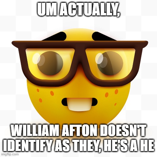 Nerd emoji | UM ACTUALLY, WILLIAM AFTON DOESN'T IDENTIFY AS THEY, HE'S A HE | image tagged in nerd emoji | made w/ Imgflip meme maker