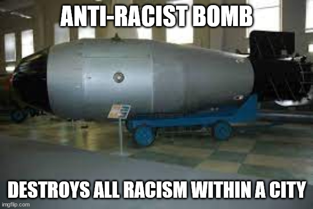 tsar bomba | ANTI-RACIST BOMB DESTROYS ALL RACISM WITHIN A CITY | image tagged in tsar bomba | made w/ Imgflip meme maker