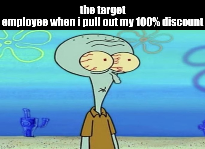 uhhhhhhhhhhhhhhhhh | the target employee when i pull out my 100% discount | image tagged in oh shit,squidward | made w/ Imgflip meme maker