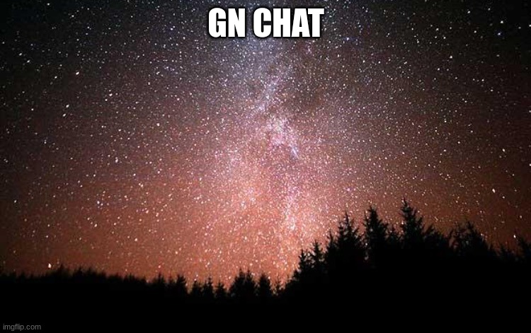 Night Sky | GN CHAT | image tagged in night sky | made w/ Imgflip meme maker