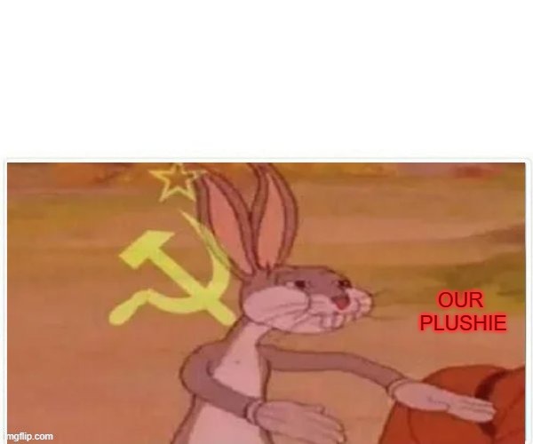 communist bugs bunny | OUR 
PLUSHIE | image tagged in communist bugs bunny | made w/ Imgflip meme maker