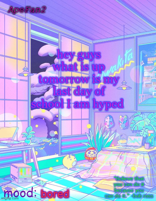 ApeFan2 announcement temp | hey guys what is up tomorrow is my last day of school I am hyped; bored | image tagged in apefan2 announcement temp | made w/ Imgflip meme maker