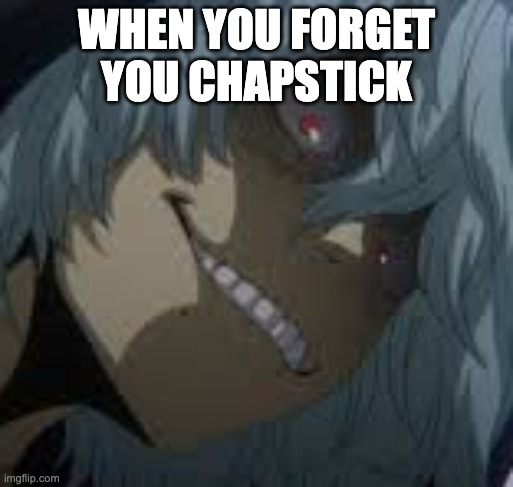 insert title here | WHEN YOU FORGET YOU CHAPSTICK | image tagged in shigaraki | made w/ Imgflip meme maker