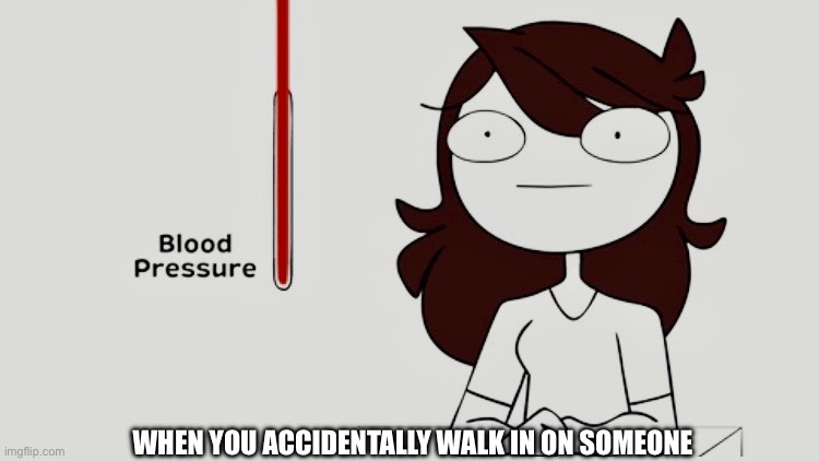 Jaiden animations blood pressure | WHEN YOU ACCIDENTALLY WALK IN ON SOMEONE | image tagged in jaiden animations blood pressure | made w/ Imgflip meme maker