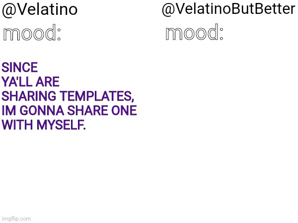 ? | @Velatino; @VelatinoButBetter; SINCE YA'LL ARE SHARING TEMPLATES, IM GONNA SHARE ONE

WITH MYSELF. mood:; mood: | made w/ Imgflip meme maker