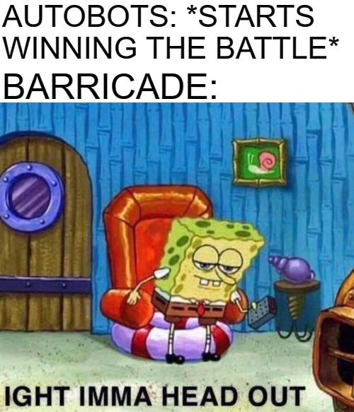 Barricade knows how to survive these movies | AUTOBOTS: *STARTS WINNING THE BATTLE*; BARRICADE: | image tagged in memes,spongebob ight imma head out,transformers | made w/ Imgflip meme maker