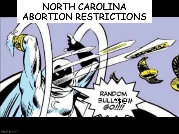 Not about safety, not about health . . . | NORTH CAROLINA ABORTION RESTRICTIONS; *$@# | image tagged in random bullshit go,abortion,law,misogyny | made w/ Imgflip meme maker