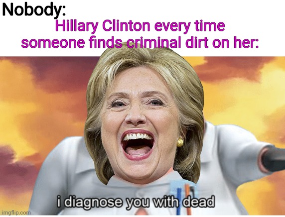 Careful with this one | Nobody:; Hillary Clinton every time someone finds criminal dirt on her: | image tagged in i diagnose you with dead,hillary,hillary clinton,crooked hillary,durham | made w/ Imgflip meme maker