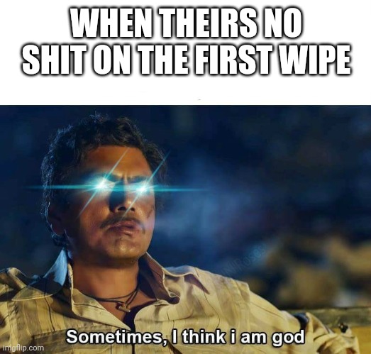 Sometimes, I think I am God | WHEN THEIRS NO SHIT ON THE FIRST WIPE | image tagged in sometimes i think i am god,shit,toilet paper,bathroom humor,funnymemes | made w/ Imgflip meme maker