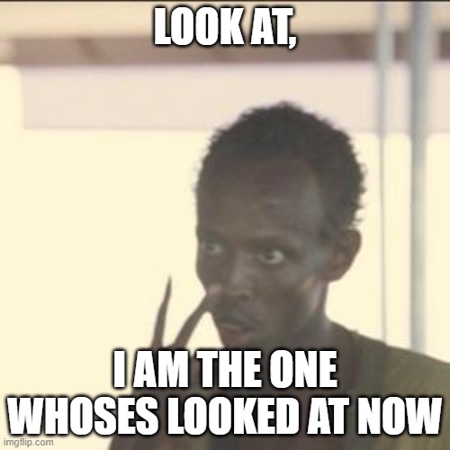 Look At Me | LOOK AT, I AM THE ONE WHOSES LOOKED AT NOW | image tagged in memes,look at me | made w/ Imgflip meme maker