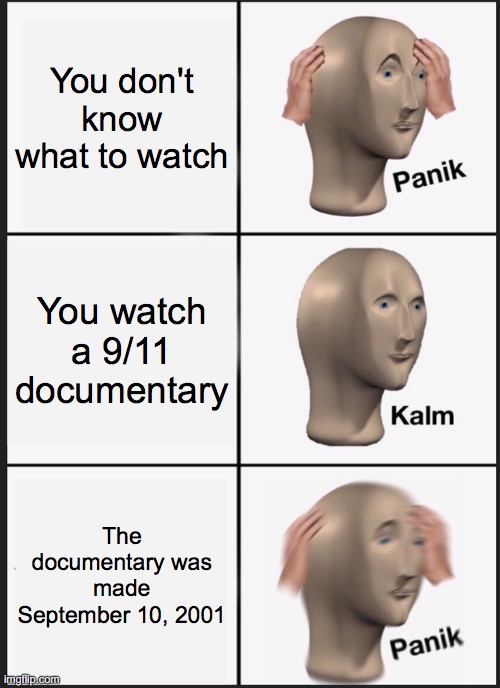 Panik Kalm Panik Meme | You don't know what to watch; You watch a 9/11 documentary; The documentary was made September 10, 2001 | image tagged in memes,panik kalm panik,9/11 | made w/ Imgflip meme maker