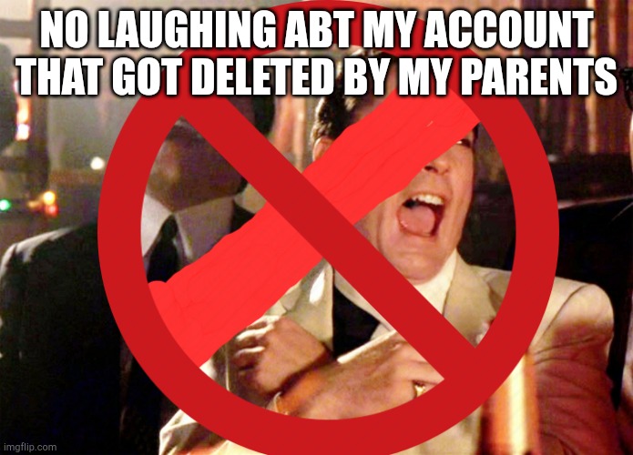 NO LAUGHING ABT MY ACCOUNT THAT GOT DELETED BY MY PARENTS | image tagged in memes,funny | made w/ Imgflip meme maker