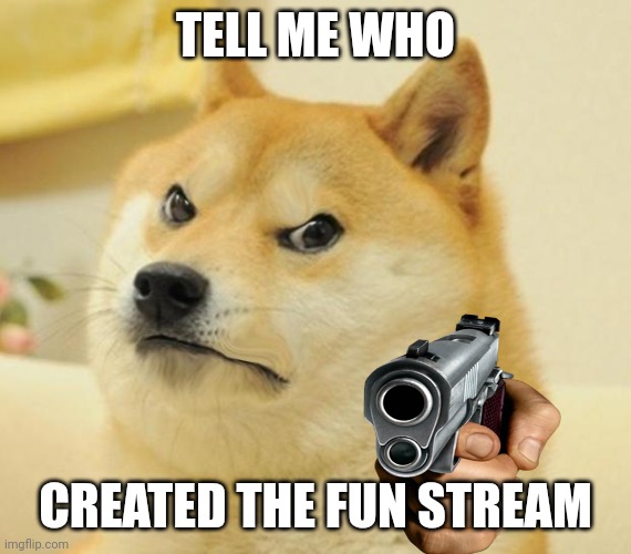 Angry Doge | TELL ME WHO; CREATED THE FUN STREAM | image tagged in angry doge | made w/ Imgflip meme maker