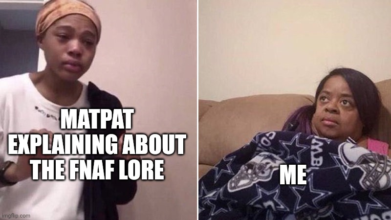 Me explaining to my mom | MATPAT EXPLAINING ABOUT THE FNAF LORE; ME | image tagged in me explaining to my mom | made w/ Imgflip meme maker