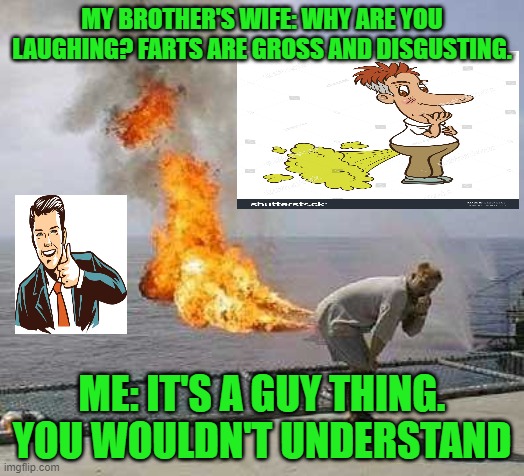 It's a thing only some understand | MY BROTHER'S WIFE: WHY ARE YOU LAUGHING? FARTS ARE GROSS AND DISGUSTING. ME: IT'S A GUY THING. YOU WOULDN'T UNDERSTAND | image tagged in memes,darti boy,fart,funny,true | made w/ Imgflip meme maker