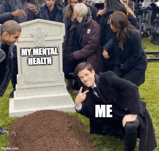 mental health | MY MENTAL HEALTH; ME | image tagged in grant gustin over grave | made w/ Imgflip meme maker