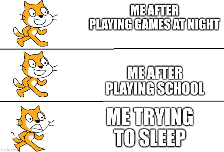 ME AFTER PLAYING GAMES AT NIGHT; ME AFTER PLAYING SCHOOL; ME TRYING TO SLEEP | image tagged in scratch | made w/ Imgflip meme maker