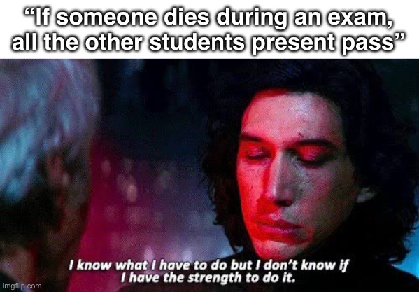 A small price to pay for salvation | “If someone dies during an exam, all the other students present pass” | image tagged in star wars,memes | made w/ Imgflip meme maker