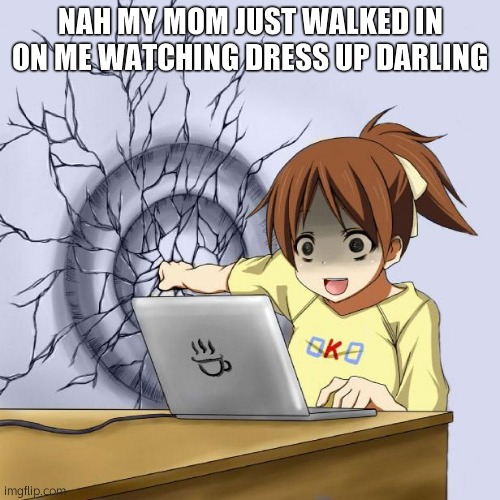 Anime Wall Punch Meme | NAH MY MOM JUST WALKED IN ON ME WATCHING DRESS UP DARLING | image tagged in anime wall punch meme | made w/ Imgflip meme maker