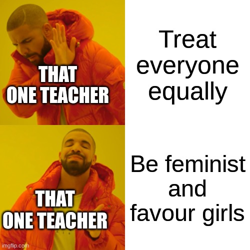 U have this in everyschool | Treat everyone equally; THAT ONE TEACHER; Be feminist and favour girls; THAT ONE TEACHER | image tagged in memes,drake hotline bling | made w/ Imgflip meme maker