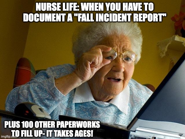 Nurse Life | NURSE LIFE: WHEN YOU HAVE TO DOCUMENT A "FALL INCIDENT REPORT"; PLUS 100 OTHER PAPERWORKS TO FILL UP- IT TAKES AGES! | image tagged in memes,grandma finds the internet | made w/ Imgflip meme maker