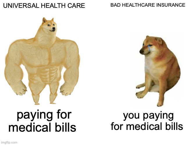 Buff Doge vs. Cheems Meme | UNIVERSAL HEALTH CARE; BAD HEALTHCARE INSURANCE; paying for medical bills; you paying for medical bills | image tagged in memes,buff doge vs cheems | made w/ Imgflip meme maker
