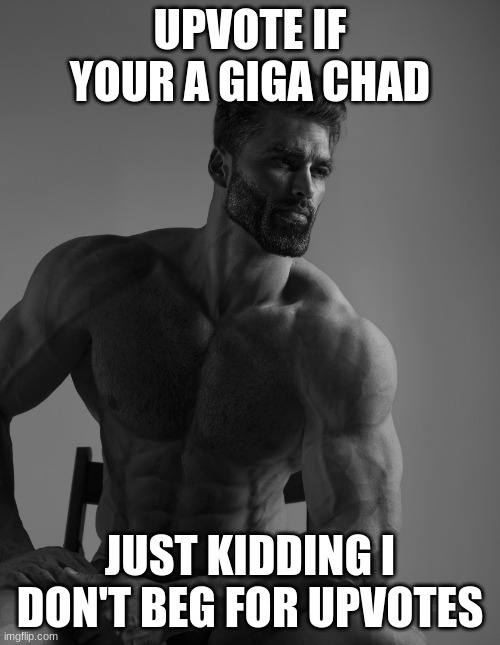 giga chad | UPVOTE IF YOUR A GIGA CHAD; JUST KIDDING I DON'T BEG FOR UPVOTES | image tagged in giga chad | made w/ Imgflip meme maker