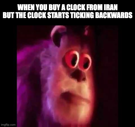 Mrbombatsic | WHEN YOU BUY A CLOCK FROM IRAN BUT THE CLOCK STARTS TICKING BACKWARDS | image tagged in sully groan,funny,memes,dark humour,bombs | made w/ Imgflip meme maker