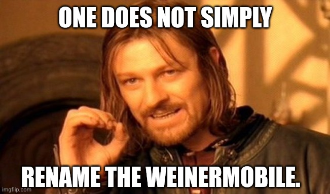 Rename weinermobile? | ONE DOES NOT SIMPLY; RENAME THE WEINERMOBILE. | image tagged in memes,one does not simply | made w/ Imgflip meme maker