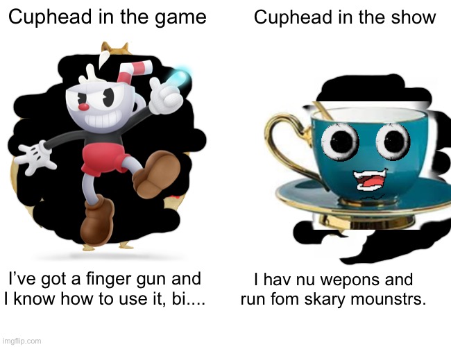 The Cuphead Show was kind of a disappointment once u think about it. ? | Cuphead in the game; Cuphead in the show; I hav nu wepons and run fom skary mounstrs. I’ve got a finger gun and I know how to use it, bi.... | image tagged in memes,buff doge vs cheems | made w/ Imgflip meme maker