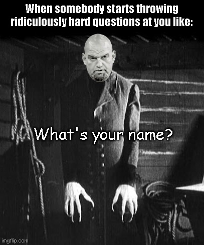 Getting back to your job is such a buzzkill | When somebody starts throwing ridiculously hard questions at you like:; What's your name? | image tagged in john fetterman nosferatu,senator john fetterman,cognitively challenged,smoke weed everyday,satire,political humor | made w/ Imgflip meme maker